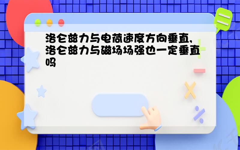 洛仑兹力与电荷速度方向垂直,洛仑兹力与磁场场强也一定垂直吗