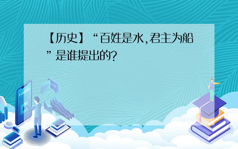 【历史】“百姓是水,君主为船”是谁提出的?