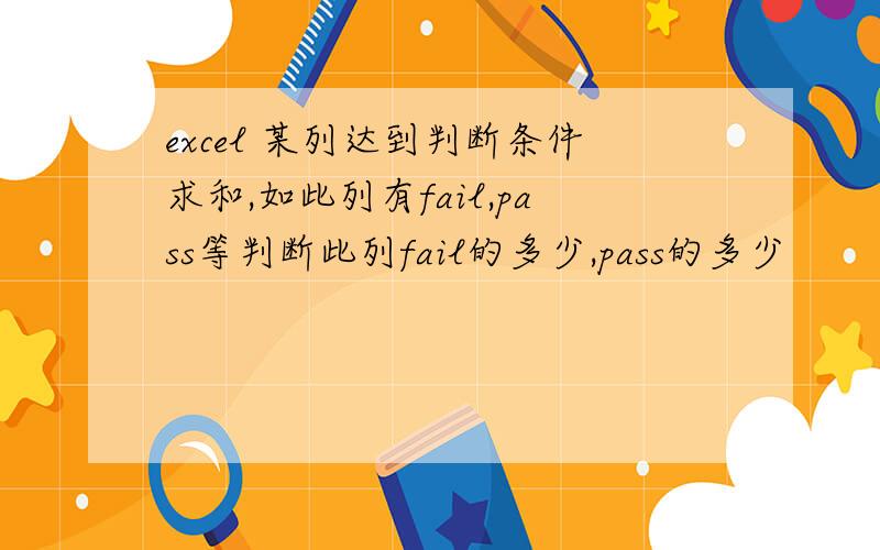 excel 某列达到判断条件求和,如此列有fail,pass等判断此列fail的多少,pass的多少