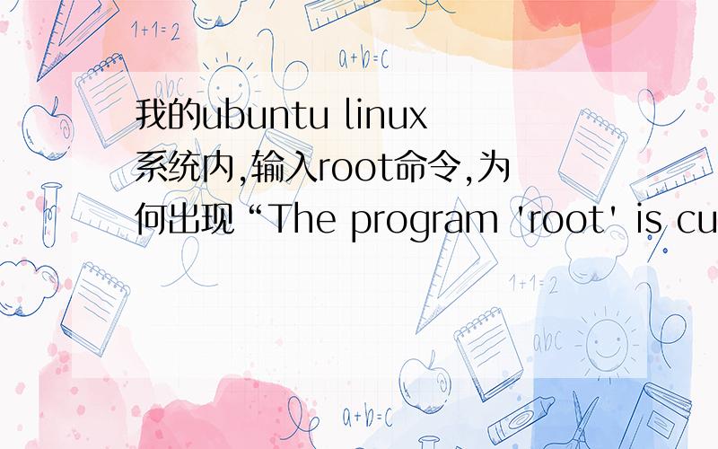 我的ubuntu linux系统内,输入root命令,为何出现“The program 'root' is curren