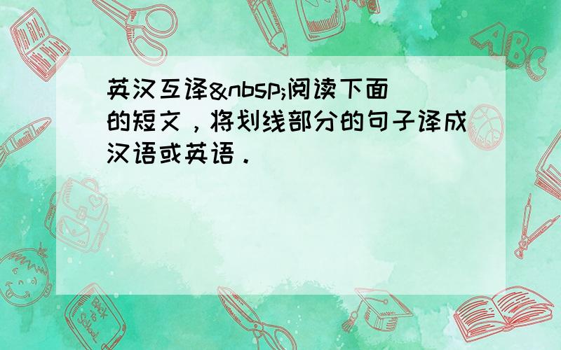 英汉互译 阅读下面的短文，将划线部分的句子译成汉语或英语。