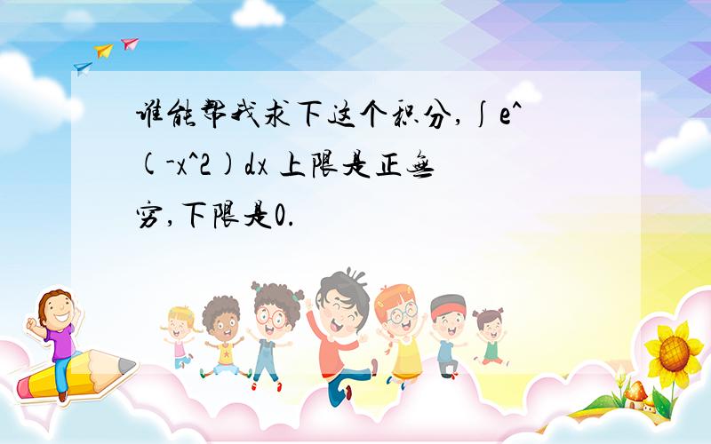 谁能帮我求下这个积分,∫e^(-x^2)dx 上限是正无穷,下限是0.