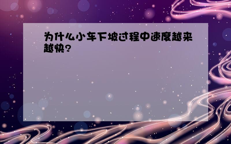 为什么小车下坡过程中速度越来越快?