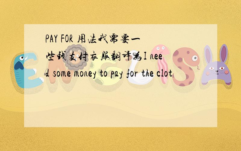 PAY FOR 用法我需要一些钱支付衣服翻译为I need some money to pay for the clot