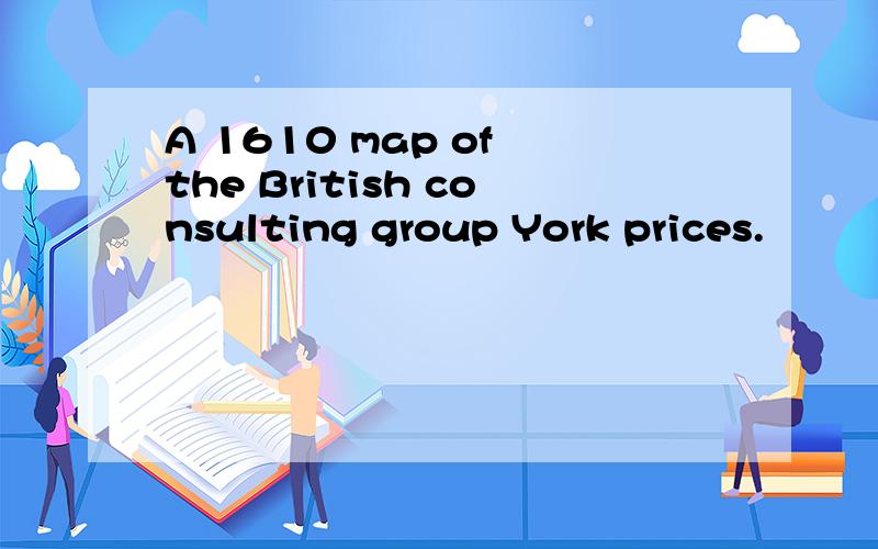 A 1610 map of the British consulting group York prices.