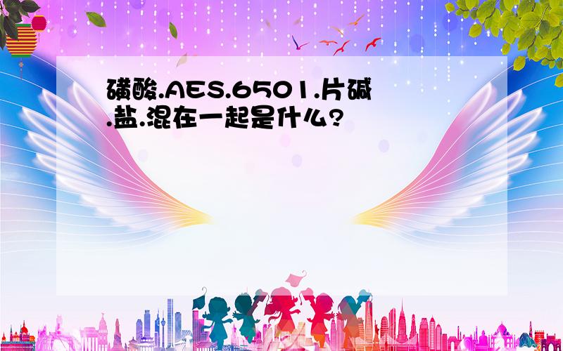 磺酸.AES.6501.片碱.盐.混在一起是什么?