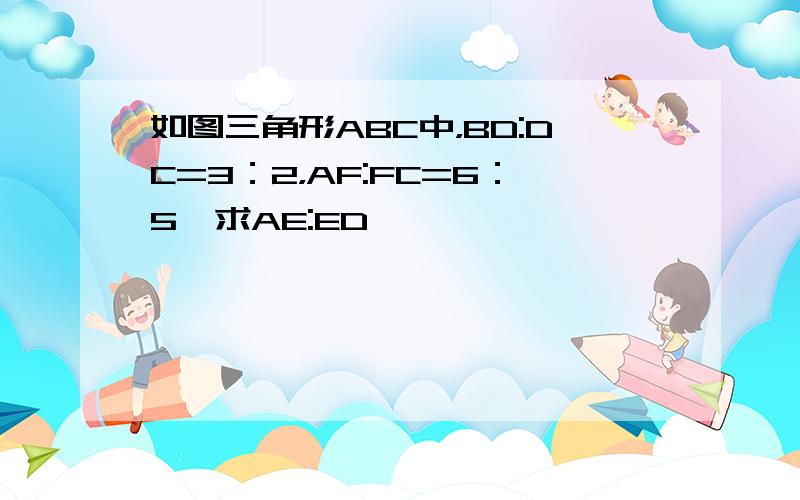 如图三角形ABC中，BD:DC=3：2，AF:FC=6：5,求AE:ED