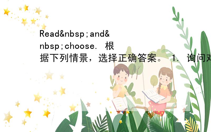 Read and choose. 根据下列情景，选择正确答案。 1. 询问对方是否还需要汽水时，应说