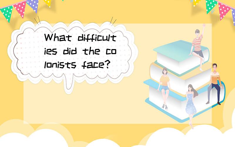 What difficulties did the colonists face?