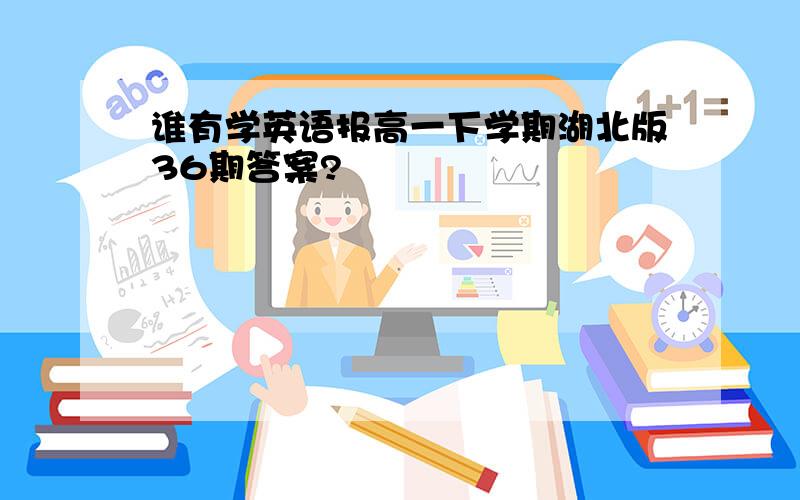 谁有学英语报高一下学期湖北版36期答案?