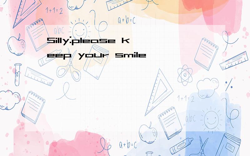 Silly:please keep your smile