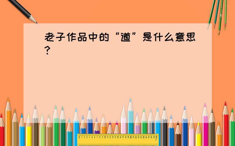 老子作品中的“道”是什么意思?