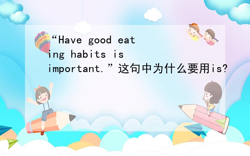 “Have good eating habits is important.”这句中为什么要用is?