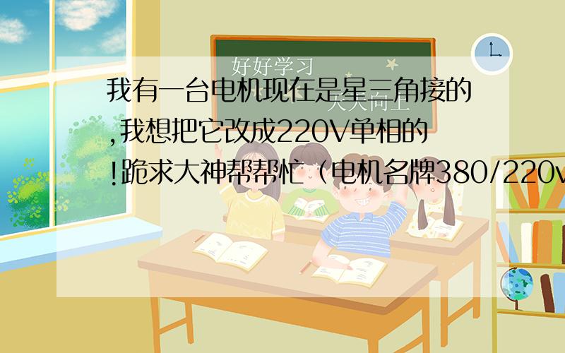 我有一台电机现在是星三角接的,我想把它改成220V单相的!跪求大神帮帮忙（电机名牌380/220v）