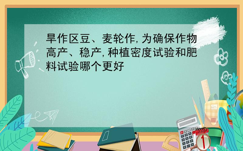 旱作区豆、麦轮作,为确保作物高产、稳产,种植密度试验和肥料试验哪个更好