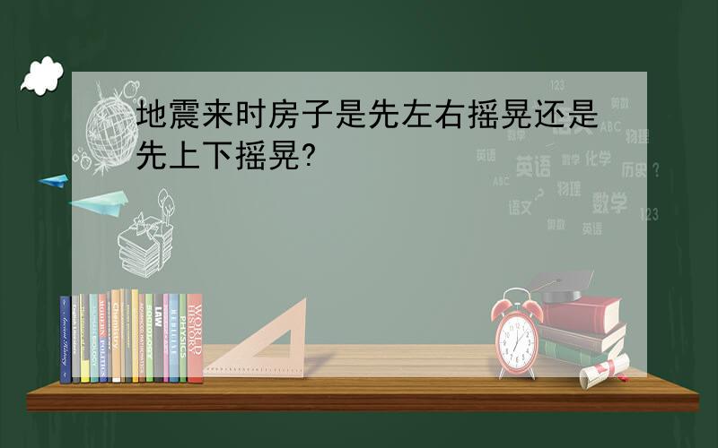 地震来时房子是先左右摇晃还是先上下摇晃?