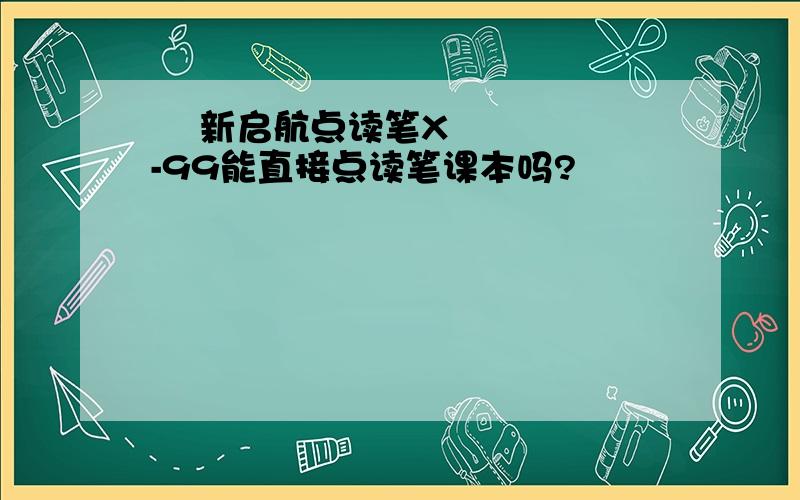   新启航点读笔X-99能直接点读笔课本吗?