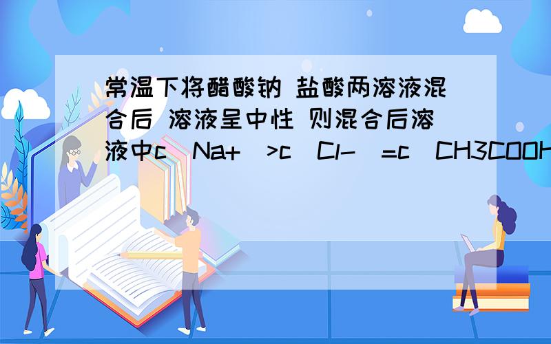 常温下将醋酸钠 盐酸两溶液混合后 溶液呈中性 则混合后溶液中c（Na+）>c（Cl-）=c（CH3COOH）