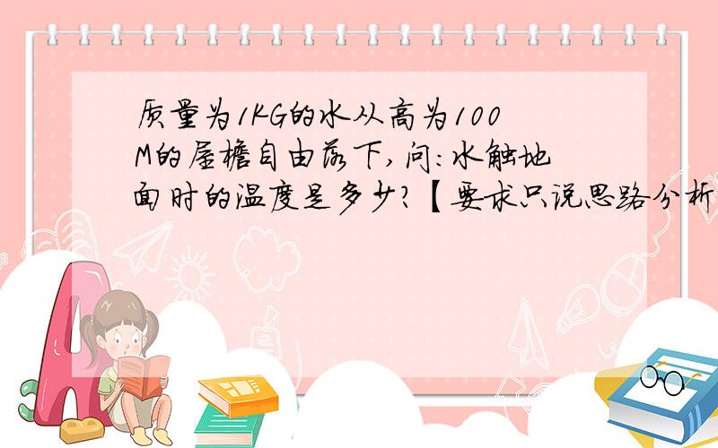 质量为1KG的水从高为100M的屋檐自由落下,问：水触地面时的温度是多少?【要求只说思路分析】