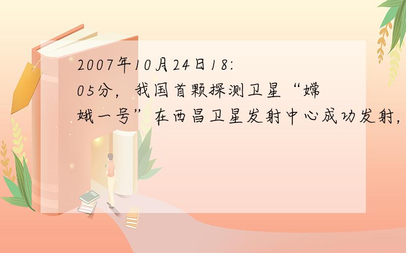 2007年10月24日18:05分，我国首颗探测卫星“嫦娥一号”在西昌卫星发射中心成功发射，实现了中华民族千年的奔月梦想