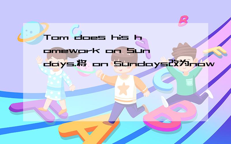 Tom does his homework on Sundays.将 on Sundays改为now