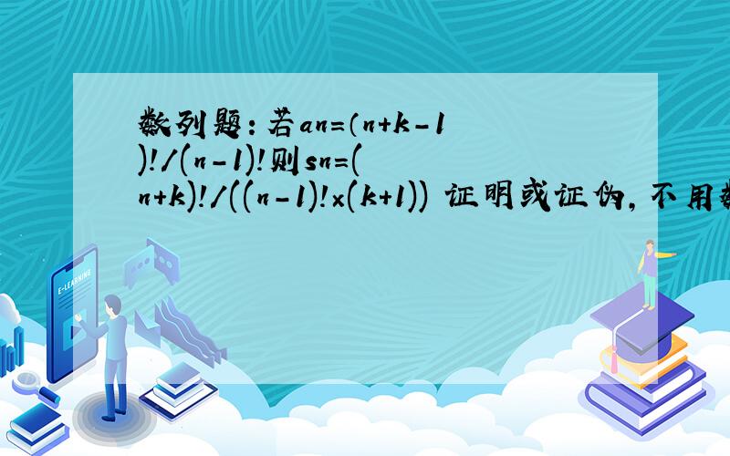 数列题：若an＝（n＋k－1)!/(n－1)!则sn=(n＋k)!/((n－1)!×(k+1)) 证明或证伪,不用数学归