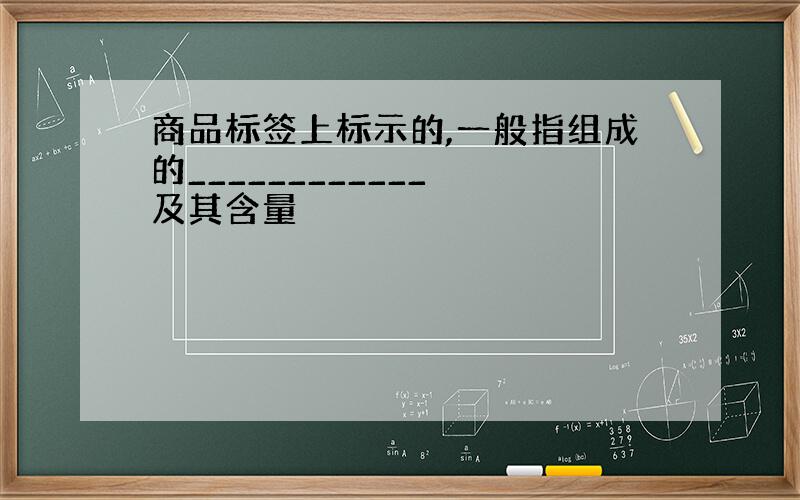 商品标签上标示的,一般指组成的____________ 及其含量