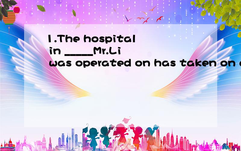 1.The hospital in _____Mr.Li was operated on has taken on a