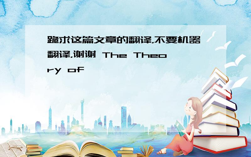 跪求这篇文章的翻译，不要机器翻译，谢谢 The Theory of