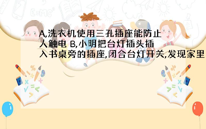 A,洗衣机使用三孔插座能防止人触电 B,小明把台灯插头插入书桌旁的插座,闭合台灯开关,发现家里空气开关跳