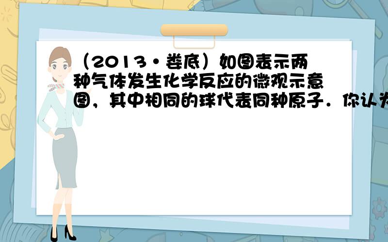 （2013•娄底）如图表示两种气体发生化学反应的微观示意图，其中相同的球代表同种原子．你认为下列说法正确的是（　　）