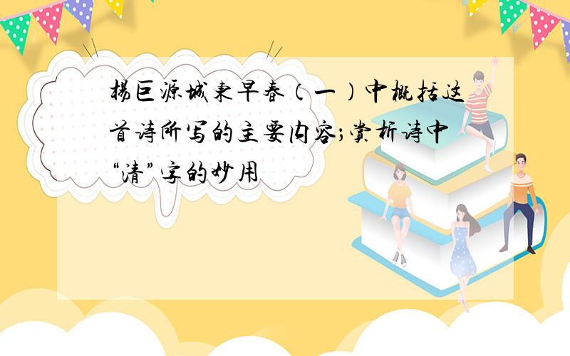 杨巨源城东早春（一）中概括这首诗所写的主要内容；赏析诗中“清”字的妙用