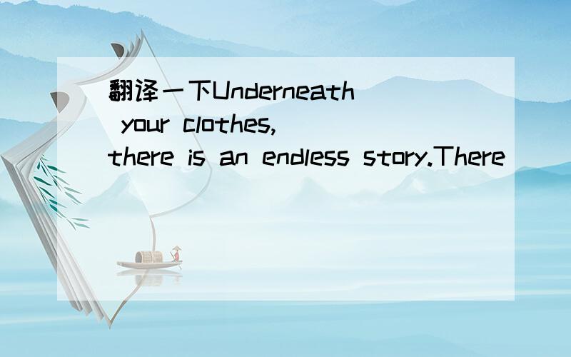 翻译一下Underneath your clothes,there is an endless story.There