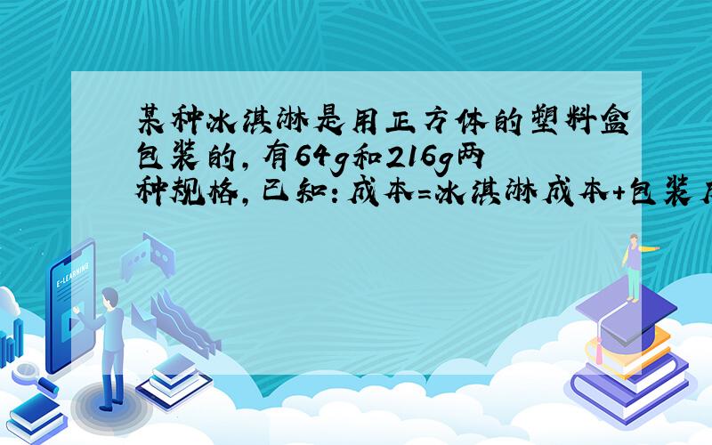 某种冰淇淋是用正方体的塑料盒包装的,有64g和216g两种规格,已知：成本=冰淇淋成本+包装成本,64g的成本是1.12