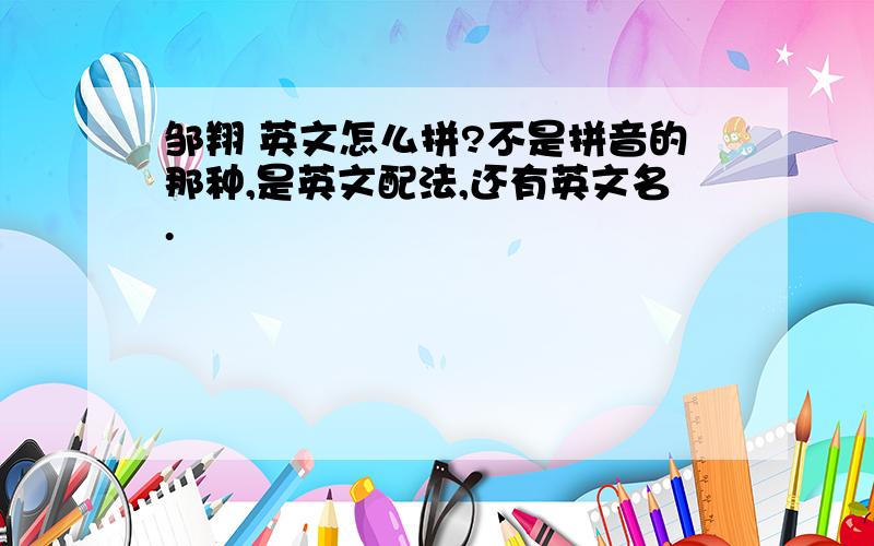 邹翔 英文怎么拼?不是拼音的那种,是英文配法,还有英文名.