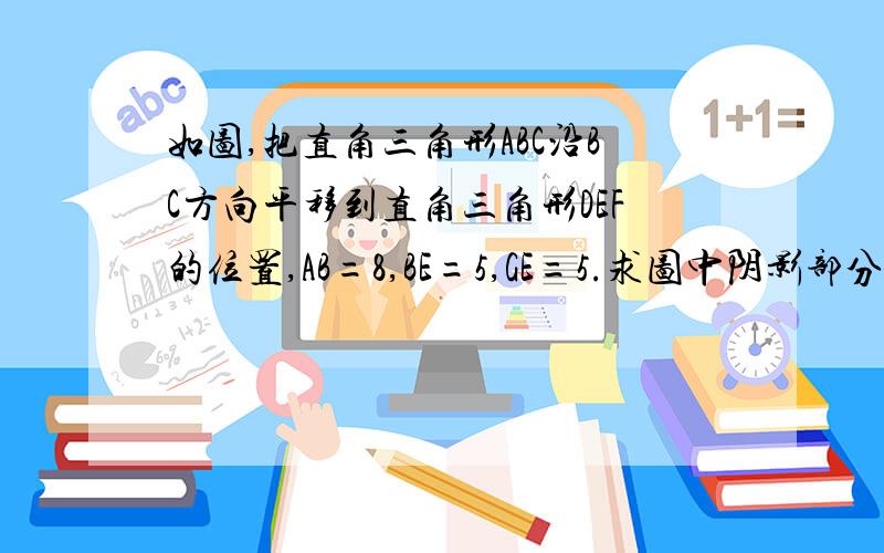 如图,把直角三角形ABC沿BC方向平移到直角三角形DEF的位置,AB=8,BE=5,GE=5.求图中阴影部分的面积