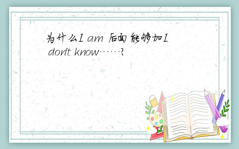 为什么I am 后面能够加I don't know……?