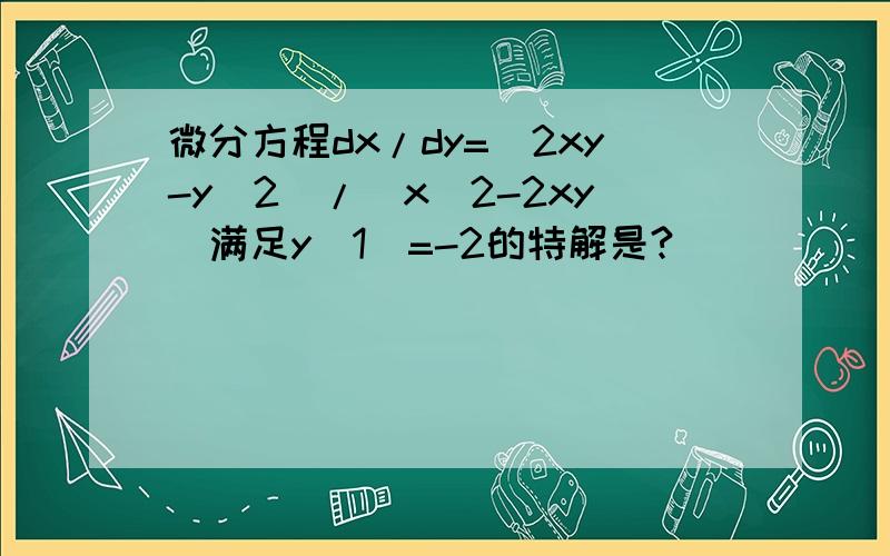 微分方程dx/dy=(2xy-y^2)/(x^2-2xy)满足y(1)=-2的特解是?