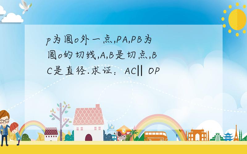 p为圆o外一点,PA,PB为圆o的切线,A,B是切点,BC是直径.求证：AC‖OP