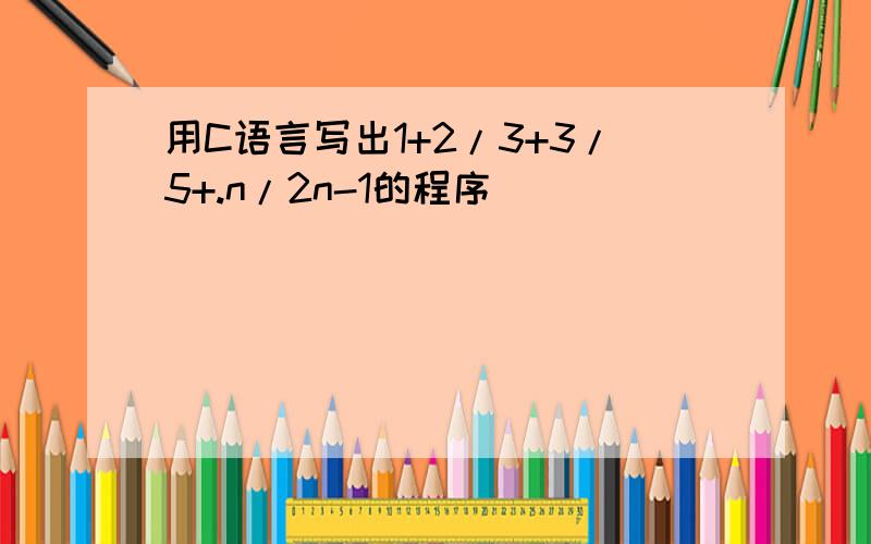 用C语言写出1+2/3+3/5+.n/2n-1的程序