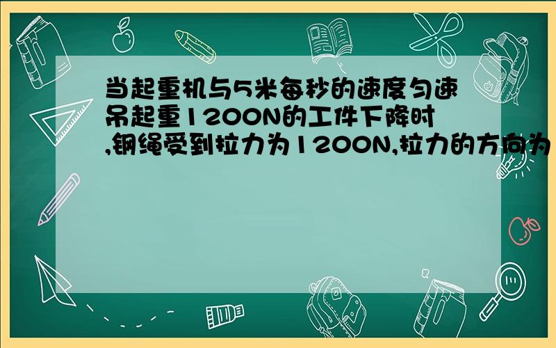 当起重机与5米每秒的速度匀速吊起重1200N的工件下降时,钢绳受到拉力为1200N,拉力的方向为（ ）