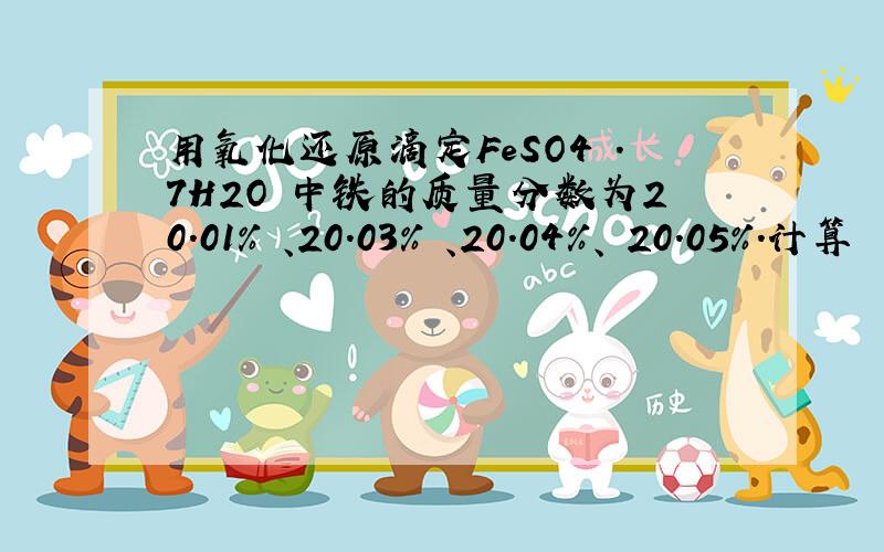 用氧化还原滴定FeSO4 .7H2O 中铁的质量分数为20.01% 、20.03% 、20.04%、 20.05%.计算