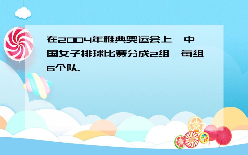 在2004年雅典奥运会上,中国女子排球比赛分成2组,每组6个队.