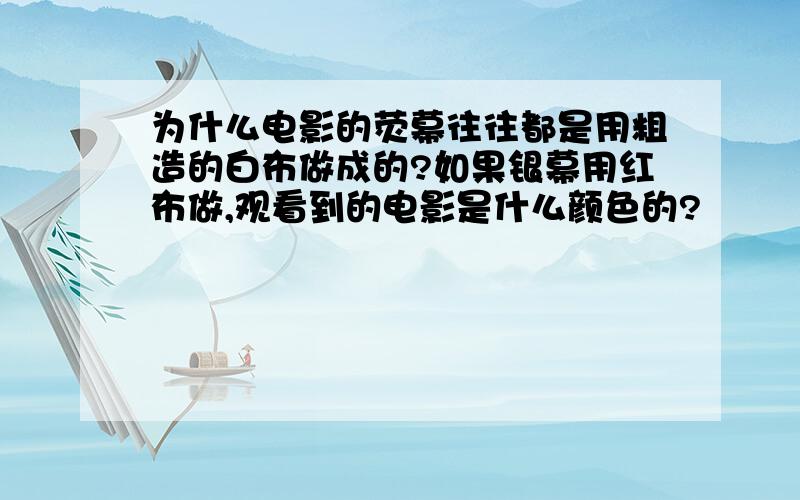 为什么电影的荧幕往往都是用粗造的白布做成的?如果银幕用红布做,观看到的电影是什么颜色的?