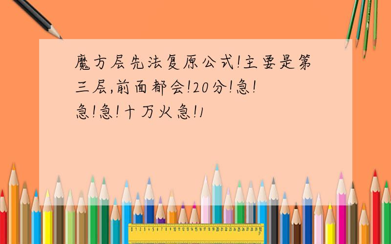 魔方层先法复原公式!主要是第三层,前面都会!20分!急!急!急!十万火急!1