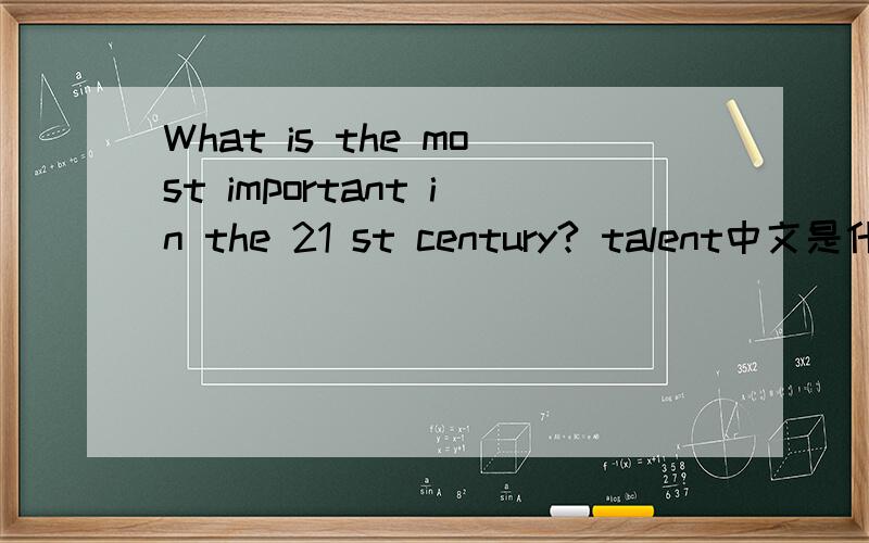 What is the most important in the 21 st century? talent中文是什么