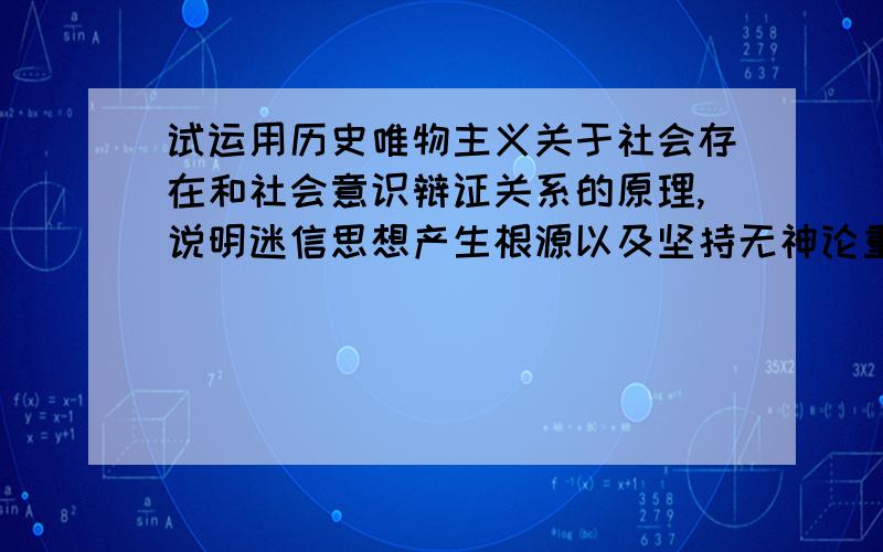 试运用历史唯物主义关于社会存在和社会意识辩证关系的原理,说明迷信思想产生根源以及坚持无神论重大意义