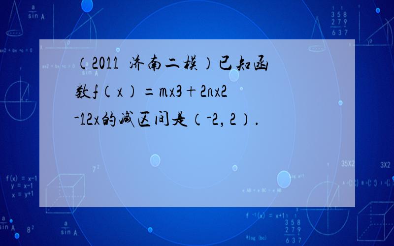 （2011•济南二模）已知函数f（x）=mx3+2nx2-12x的减区间是（-2，2）．