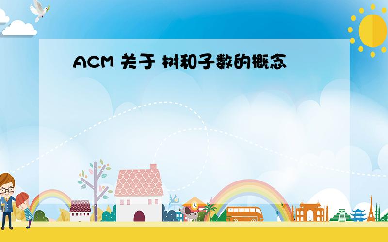 ACM 关于 树和子数的概念