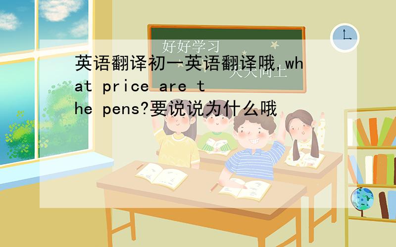 英语翻译初一英语翻译哦,what price are the pens?要说说为什么哦